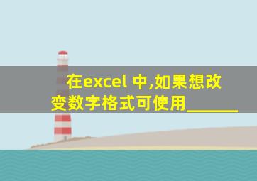 在excel 中,如果想改变数字格式可使用______